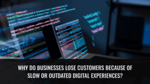 Why Do Businesses Lose Customers Because of Slow or Outdated Digital Experiences
