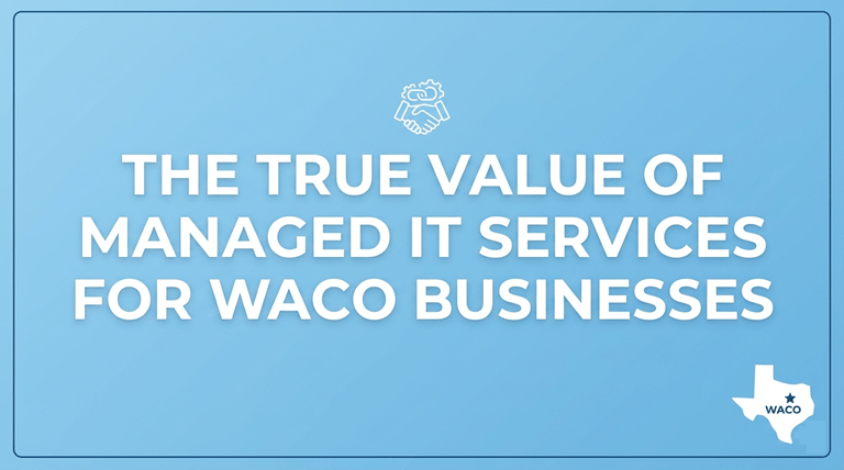 The True Value of Managed IT Services for Waco Businesses