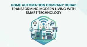 Home Automation Company Dubai: Transforming Modern Living with Smart Technology
