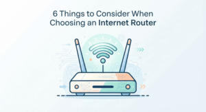 6 Things to Consider When Choosing an Internet Router