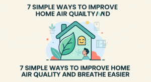 7 Simple Ways to Improve Home Air Quality and Breathe Easier