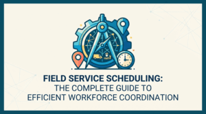 Field Service Scheduling The Complete Guide to Efficient Workforce Coordination