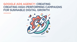 Google Ads Agency Creating High-Performing Campaigns for Sustainable Digital Growth