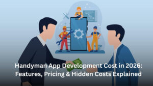 Handyman App Development Cost in 2026 Features, Pricing & Hidden Costs Explained
