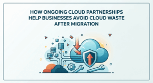 How Ongoing Cloud Partnerships Help Businesses Avoid Cloud Waste After Migration