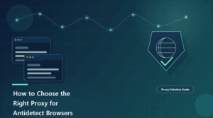 How to Choose the Right Proxy for Antidetect Browsers and Multi-Account Workflows