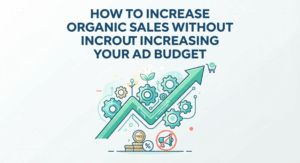 How to Increase Organic Sales Without Increasing Your Ad Budget