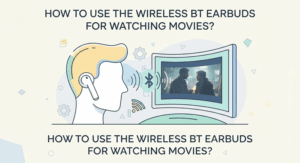 How to Use the Wireless BT Earbuds for Watching Movies