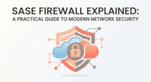 SASE Firewall Explained A Practical Guide to Modern Network Security