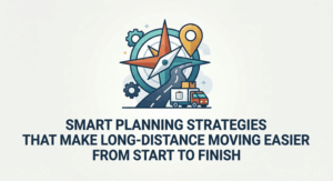 Smart Planning Strategies That Make Long-Distance Moving Easier From Start to Finish