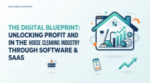 The Digital Blueprint: Unlocking Profit and Scale in the House Cleaning Industry Through Software & SaaS
