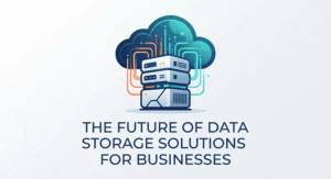 The Future of Data Storage Solutions for Businesses