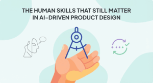 The Human Skills That Still Matter in AI-Driven Product Design