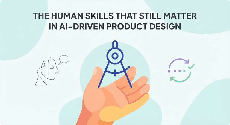 The Human Skills That Still Matter in AI-Driven Product Design