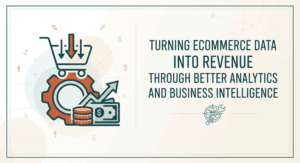 Turning Ecommerce Data Into Revenue Through Better Analytics and Business Intelligence