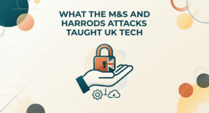 What the M&S and Harrods Attacks Taught UK Tech