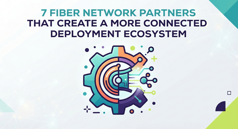 7 Fiber Network Partners That Create A More Connected Deployment Ecosystem