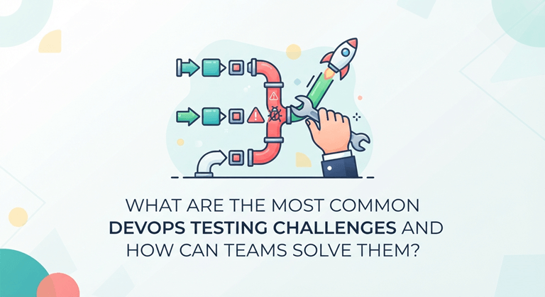 What Are the Most Common DevOps Testing Challenges and How Can Teams Solve Them