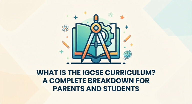 What Is the IGCSE Curriculum A Complete Breakdown for Parents and Students