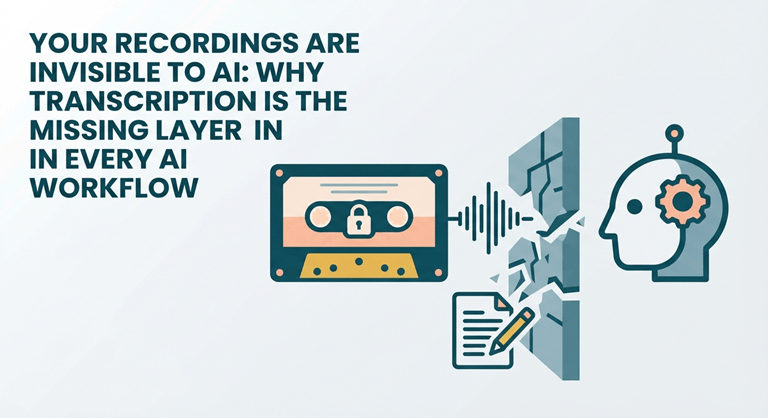 Your Recordings Are Invisible to AI: Why Transcription Is the Missing Layer in Every AI Workflow