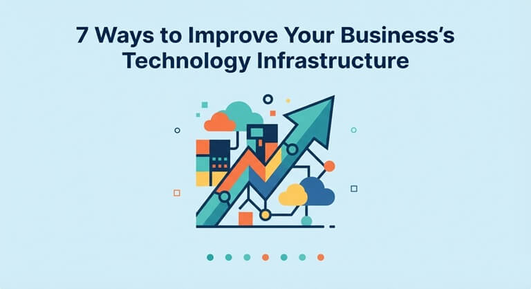 7 Ways to Improve Your Business’s Technology Infrastructure