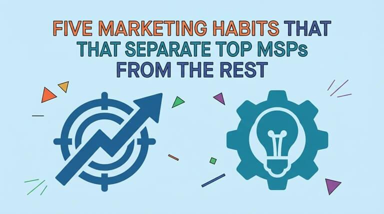 Five Marketing Habits That Separate Top MSPs from the Rest