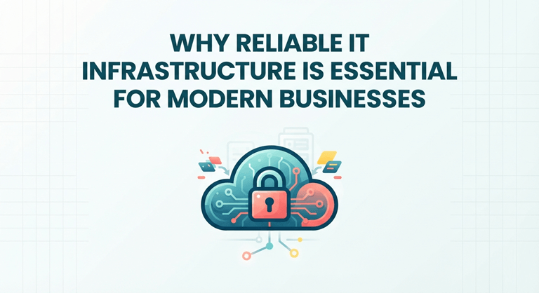 Why Reliable IT Infrastructure Is Essential for Modern Businesses