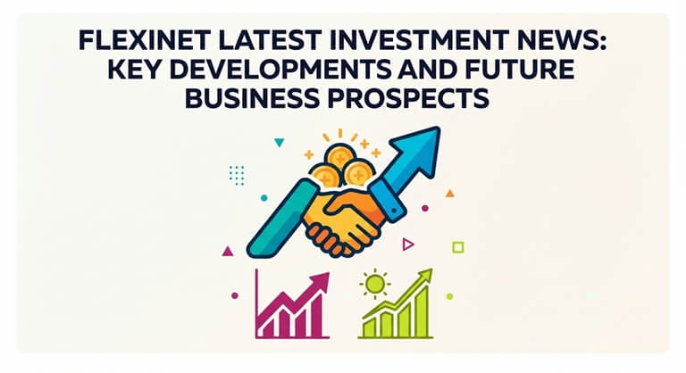 FlexiNet Latest Investment News Key Developments and Future Business Prospects