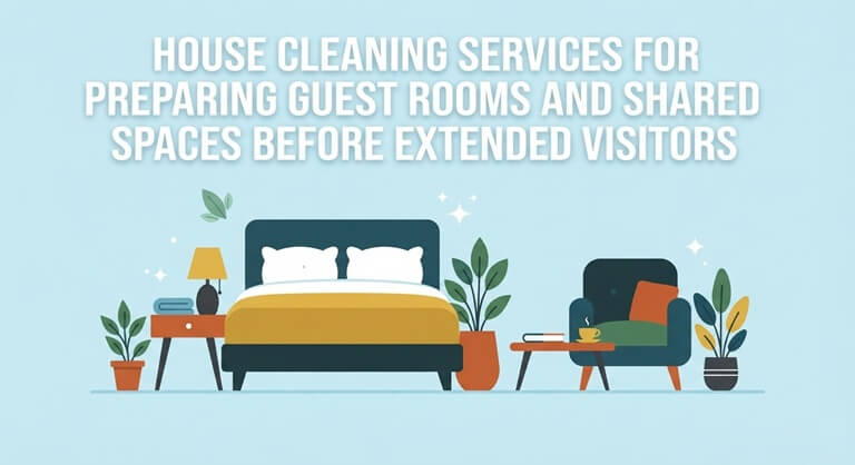 House Cleaning Services for Preparing Guest Rooms and Shared Spaces Before Extended Visitors