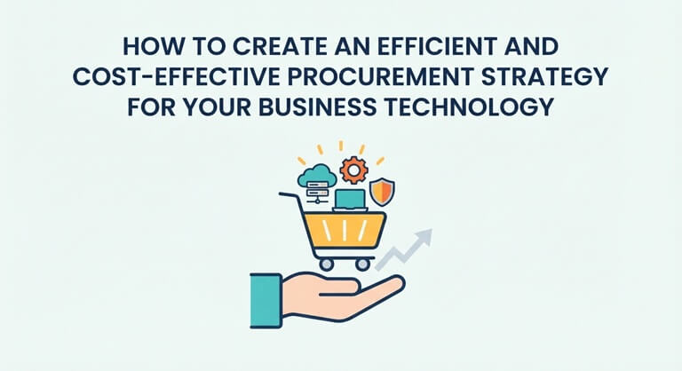 How to Create an Efficient and Cost-Effective Procurement Strategy for Your Business Technology