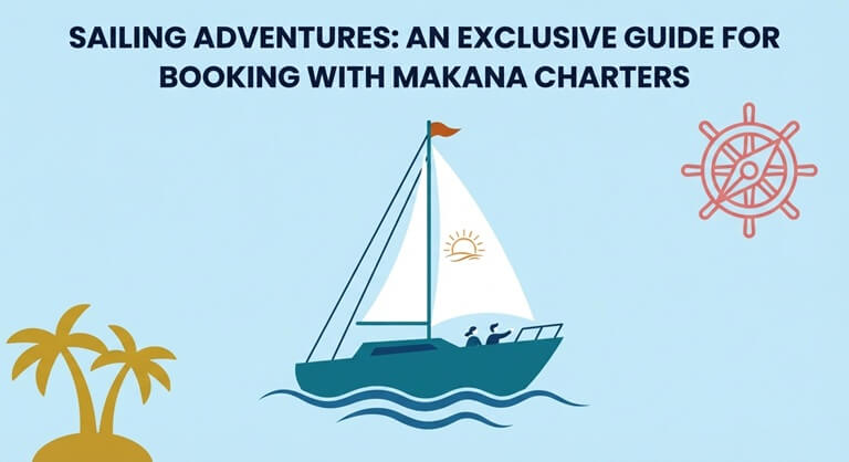 Sailing Adventures: An Exclusive Guide for Booking With Makana Charters