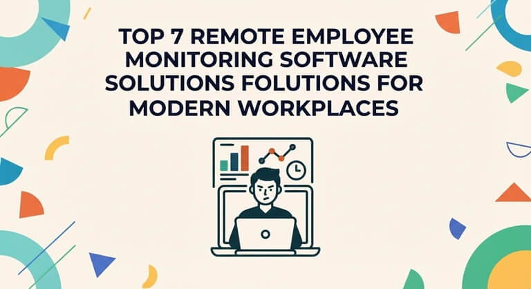 Top 7 Remote Employee Monitoring Software Solutions for Modern Workplaces